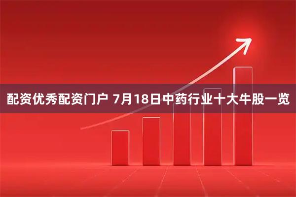 配资优秀配资门户 7月18日中药行业十大牛股一览