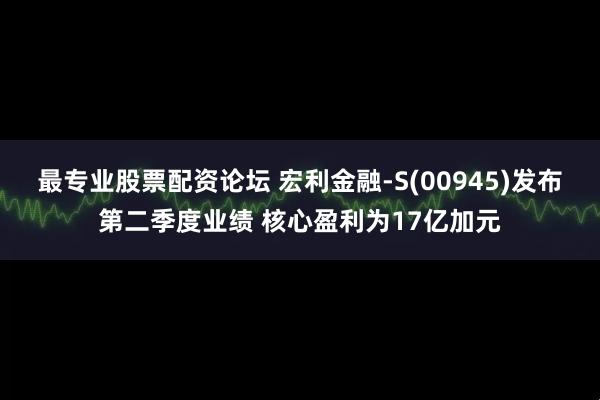 最专业股票配资论坛 宏利金融-S(00945)发布第二季度业绩 核心盈利为17亿加元