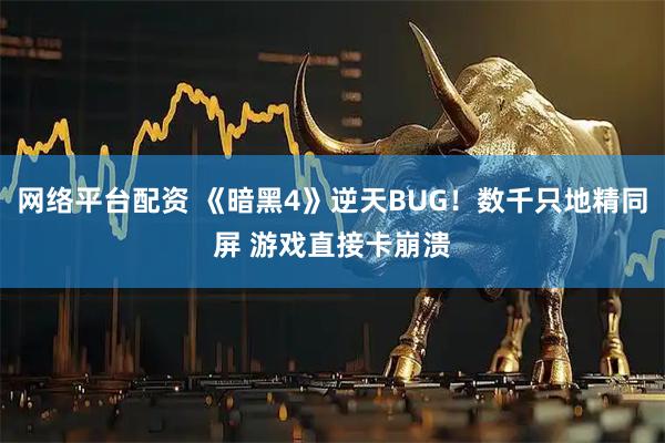 网络平台配资 《暗黑4》逆天BUG！数千只地精同屏 游戏直接卡崩溃